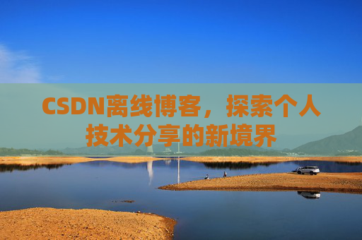CSDN离线博客,探索个人技术分享的新境界