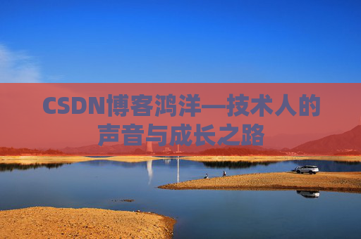 CSDN博客鸿洋—技术人的声音与成长之路