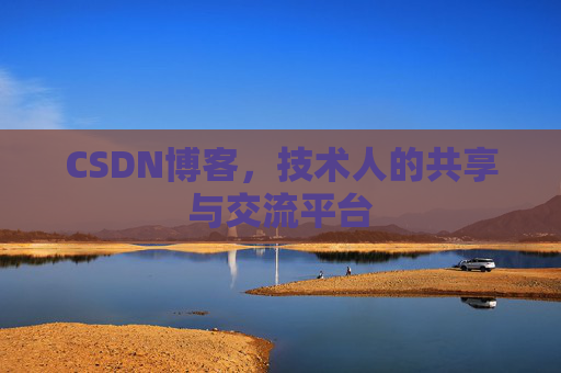 CSDN博客，技术人的共享与交流平台